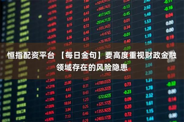 恒指配资平台 【每日金句】要高度重视财政金融领域存在的风险隐患