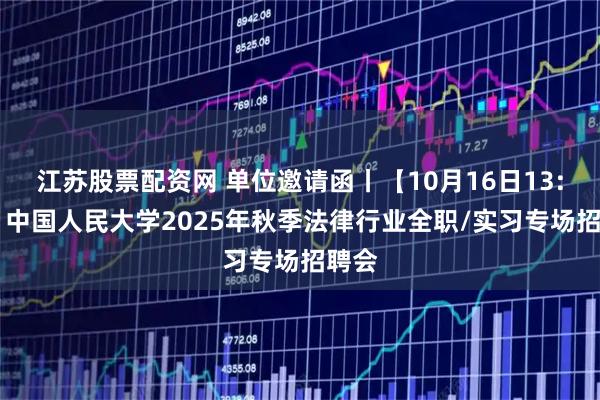 江苏股票配资网 单位邀请函丨【10月16日13:30】中国人民大学2025年秋季法律行业全职/实习专场招聘会