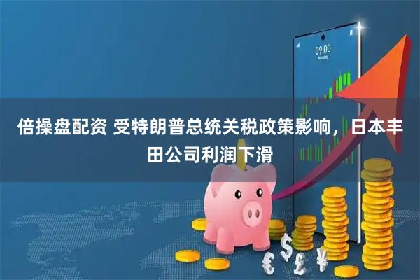 倍操盘配资 受特朗普总统关税政策影响，日本丰田公司利润下滑