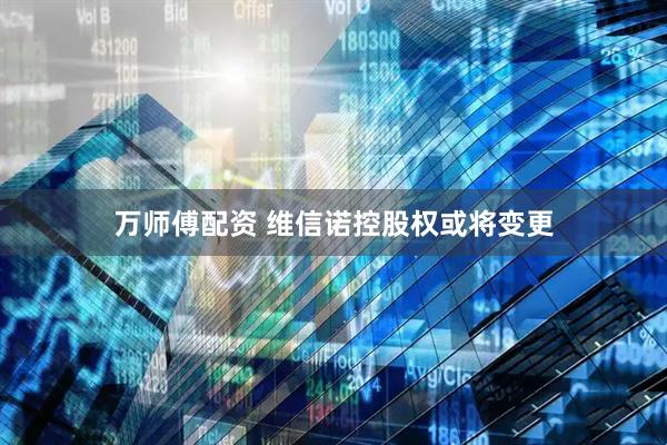 万师傅配资 维信诺控股权或将变更