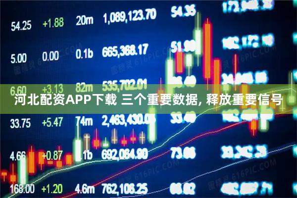 河北配资APP下载 三个重要数据, 释放重要信号