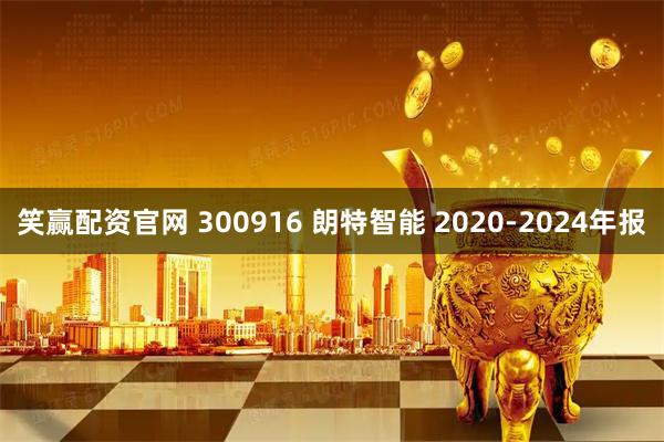 笑赢配资官网 300916 朗特智能 2020-2024年报