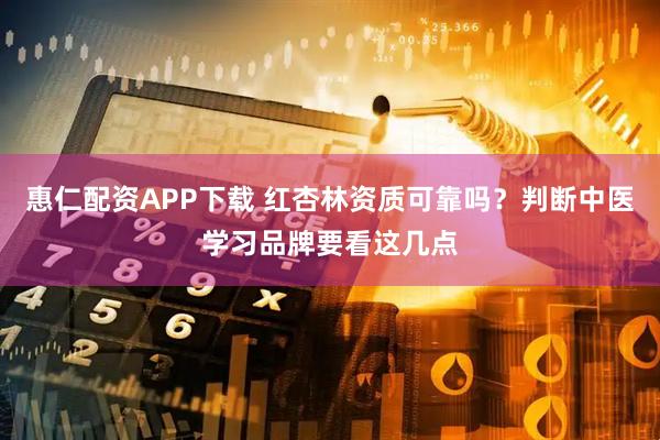 惠仁配资APP下载 红杏林资质可靠吗？判断中医学习品牌要看这几点